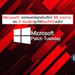 Microsoft ออกแพตช์อุดช่องโหว่ 66 รายการ – พบ 2 ช่องโหว่ถูกใช้โจมตีจริง!