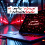 AI กลายเป็น “ระเบิดเวลา” ทำองค์กรเสี่ยงข้อมูลรั่ว