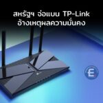 TP-Link มีหนาว สหรัฐฯ จ่อแบนเราเตอร์ อ้างเหตุผลความมั่นคง หวั่นเป็นเครื่องมือจารกรรมให้จีน