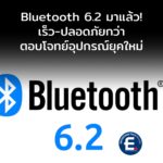 Bluetooth 6.2 มาแล้ว! เร็วกว่า ปลอดภัยกว่า ตอบโจทย์อุปกรณ์ยุคใหม่