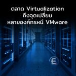 ตลาด Server Virtualization ถึงจุดเปลี่ยน หลายองค์กรหาทางเลือกใหม่นอกเหนือจาก VMware