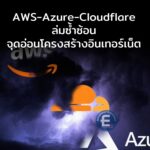 AWS, Azure และ Cloudflare ล่มซ้ำซ้อน เผยจุดอ่อนโครงสร้างอินเทอร์เน็ตสมัยใหม่