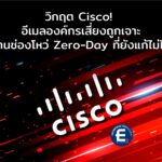 Cisco! เตือนภัยช่องโหว่ Zero-Day ยังไม่มีแพตช์ แต่ถูกแฮกเกอร์เจาะระบบเกตเวย์อีเมลองค์กรจริงแล้ว