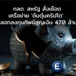 กลต. สหรัฐ สั่งเชือดเครือข่าย ‘ต้มตุ๋นคริปโต’ หลอกลงทุนทิพย์สูญกว่า 470 ล้านบาท