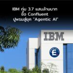 IBM ทุ่ม 3.7 แสนล้านบาท ซื้อ Confluent ปูพรมสู่ยุค “Agentic AI” เต็มตัว