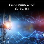 Cisco จับมือ AT&T ดัน 5G IoT เต็มรูปแบบ
