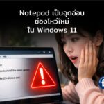 Notepad กลายเป็นช่องทางโจมตี ช่องโหว่ใหม่ใน Windows 11 เสี่ยงรันไฟล์อันตรายโดยไม่รู้ตัว