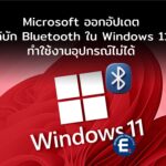 Microsoft ออกอัปเดตแก้บัก Bluetooth ใน Windows 11 จนใช้งานอุปกรณ์ไม่ได้