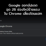 Google ออกอัปเดตอุด 26 ช่องโหว่ร้ายแรงใน Chrome เสี่ยงโดนยึดเครื่องผ่านเว็บเพจเดียว