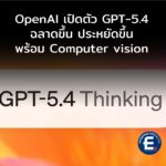 OpenAI เปิดตัว GPT-5.4 ฉลาดขึ้น ประหยัดขึ้น เลือกใช้เครื่องมือเองได้ พร้อม Computer vision มองเห็นได้แล้ว
