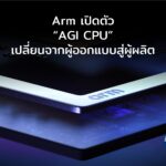 Arm พลิกเกม! จากผู้ออกแบบชิป สู่ผู้ผลิตเอง เปิดตัว “AGI CPU” ลุยศึก AI เต็มตัว