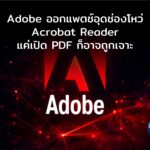 Adobe ออกแพตช์ด่วน อุดช่องโหว่ Zero-Day ใน Acrobat Reader แค่เปิดไฟล์ PDF ก็อาจถูกเจาะ
