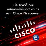 แฮกเกอร์เจาะช่องโหว่เก่าใน Cisco Firepower หลายองค์กรโดนเล่นงาน เพราะไม่ยอมอัปเดต