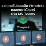 แฮกเกอร์ ปลอมเป็น IT Helpdesk หลอกแพร่มัลแวร์ให้ผู้ใช้ผ่าน MS Teams
