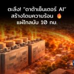 งานวิจัยชี้ “ดาต้าเซ็นเตอร์ AI” สร้างโดมความร้อน 🔥 แผ่ไกลนับ 10 กม. ดันอุณหภูมิชุมชนพุ่ง 1.5–2.4°C