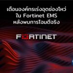 เตือนองค์กรเร่งอุดช่องโหว่ใน Fortinet EMS หลังพบการโจมตีจริงแล้ว