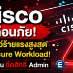 Cisco เตือนภัย! ช่องโหว่ร้ายแรงสูงสุดใน Secure Workload! เสี่ยงโดนยึดสิทธิ์ Admin
