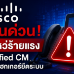 Cisco เตือนด่วน! ช่องโหว่ร้ายแรงใน Unified CM เปิดทางแฮกเกอร์ยึดระบบ