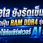 Meta ยังรัดเข็มขัด! ปัดฝุ่น RAM DDR4 รุ่นเก่ากลับมาใช้กับเซิร์ฟเวอร์ AI รุ่นใหม่