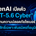 OpenAI เปิดตัว “GPT-5.6 Cyber” AI ด้านความปลอดภัยไซเบอร์ จำกัดสิทธิ์เฉพาะพันธมิตรที่อนุมัติ