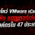 ช่องโหว่ VMware vCenter ทำพิษ แฮกเกอร์เล่นงานองค์กรใน 47 ประเทศ