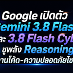 Google เปิดตัว Gemini 3.8 Flash และ 3.8 Flash Cyber ชูพลัง Reasoning ลุยงานโค้ด-ความปลอดภัยไซเบอร์