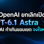 OpenAI ยกเลิกเปิดตัว GPT-6.1 Astra หลัง AI ทำเกินขอบเขต จงใจหมกเม็ด
