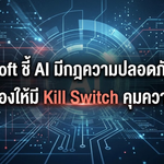 Microsoft ชี้ AI มีกฎความปลอดภัยน้อยไป เรียกร้องให้มี Kill Switch คุมความเสี่ยง