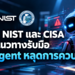 NSA, NIST และ CISA ออกแนวทางรับมือ AI Agent หลุดการควบคุม แนะองค์กรเตรียมแผนรับมือ 5 ขั้นตอน
